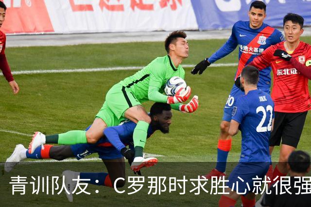 青训队友：C罗那时求胜心就很强，他希望别人也一样 还因此起冲突
